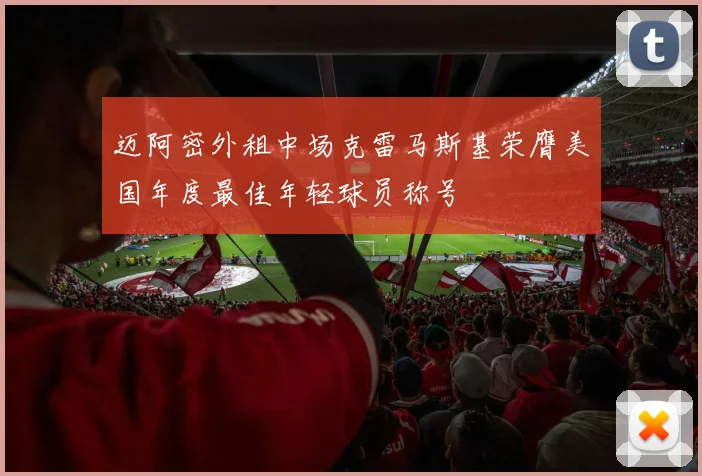 迈阿密外租中场克雷马斯基荣膺美国年度最佳年轻球员称号