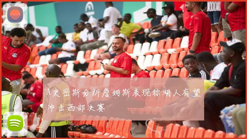A史密斯分析詹姆斯表现称湖人有望冲击西部决赛