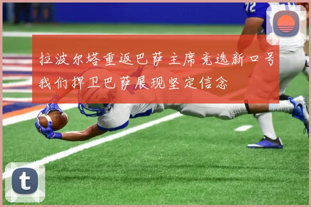 拉波尔塔重返巴萨主席竞选新口号我们捍卫巴萨展现坚定信念