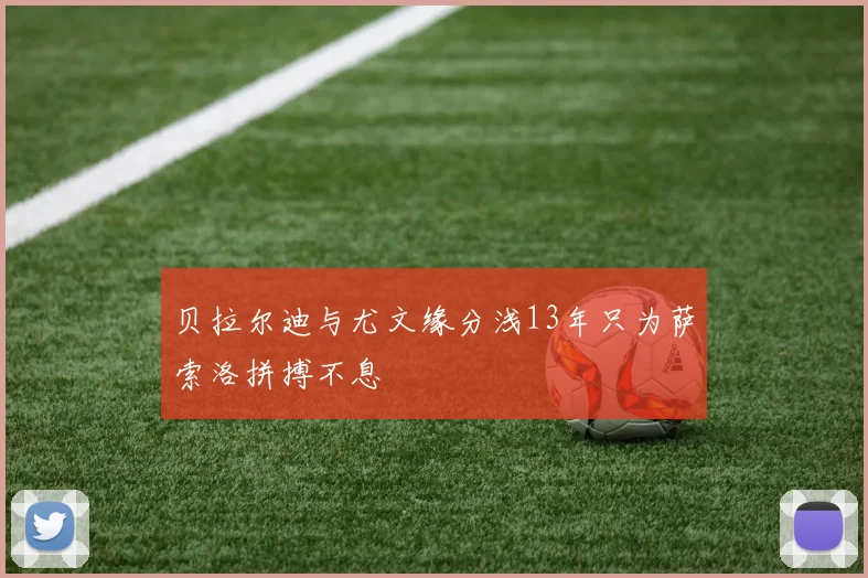 贝拉尔迪与尤文缘分浅13年只为萨索洛拼搏不息