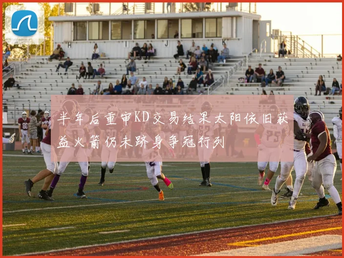 半年后重审KD交易结果太阳依旧获益火箭仍未跻身争冠行列
