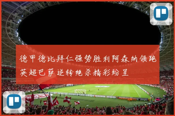 德甲德比拜仁强势胜利阿森纳领跑英超巴萨逆转绝杀精彩纷呈
