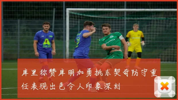 库里称赞库明加勇挑东契奇防守重任表现出色令人印象深刻