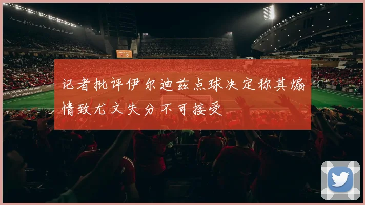 记者批评伊尔迪兹点球决定称其煽情致尤文失分不可接受