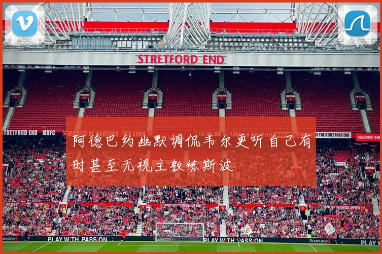 阿德巴约幽默调侃韦尔更听自己有时甚至无视主教练斯波