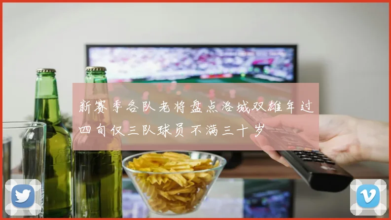 新赛季各队老将盘点洛城双雄年过四旬仅三队球员不满三十岁