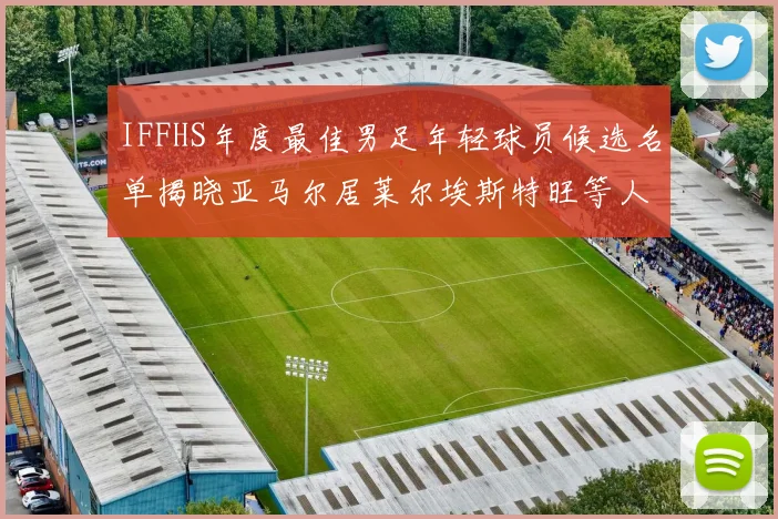 IFFHS年度最佳男足年轻球员候选名单揭晓亚马尔居莱尔埃斯特旺等人入围