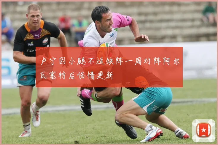 卢宁因小腿不适缺阵一周对阵阿尔瓦塞特后伤情更新