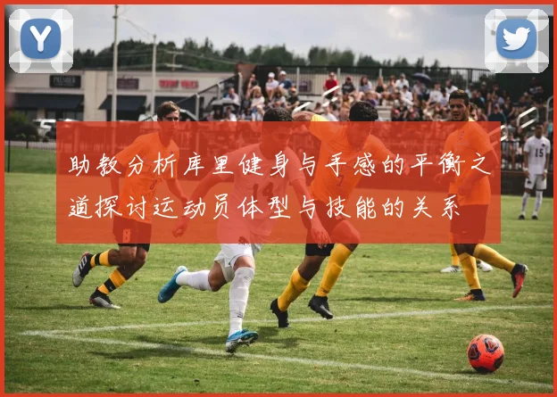 助教分析库里健身与手感的平衡之道探讨运动员体型与技能的关系