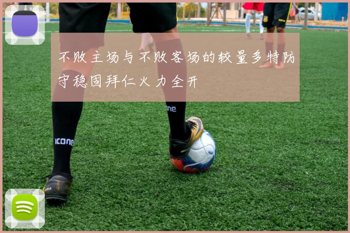 不败主场与不败客场的较量多特防守稳固拜仁火力全开