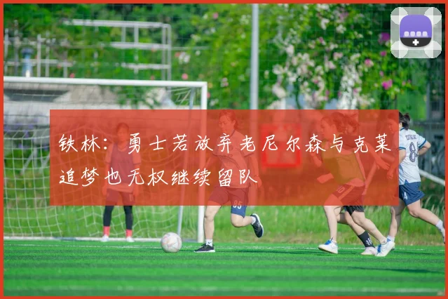 铁林：勇士若放弃老尼尔森与克莱追梦也无权继续留队