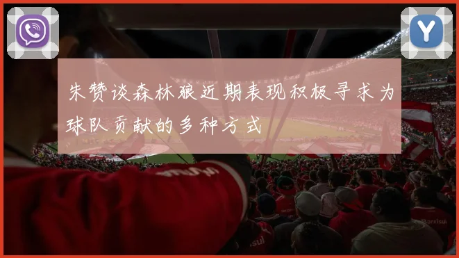 朱赞谈森林狼近期表现积极寻求为球队贡献的多种方式