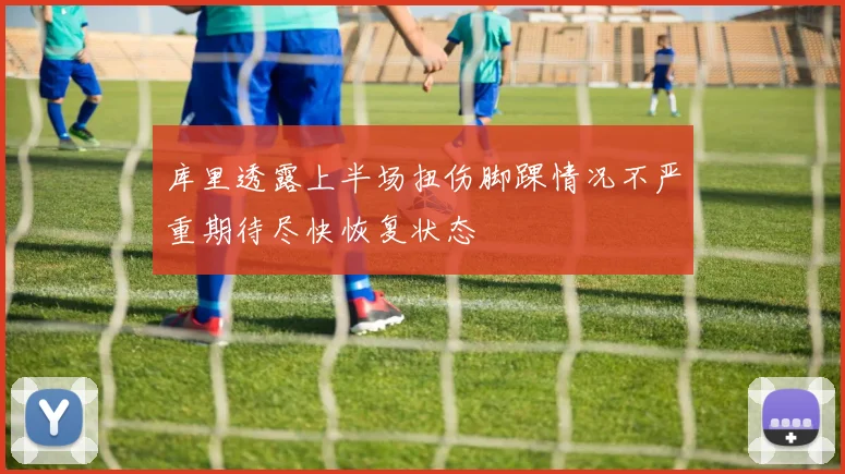 库里透露上半场扭伤脚踝情况不严重期待尽快恢复状态