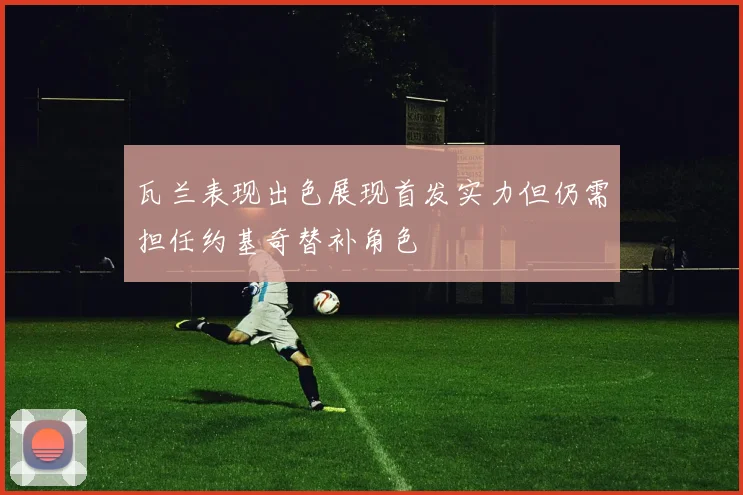 瓦兰表现出色展现首发实力但仍需担任约基奇替补角色