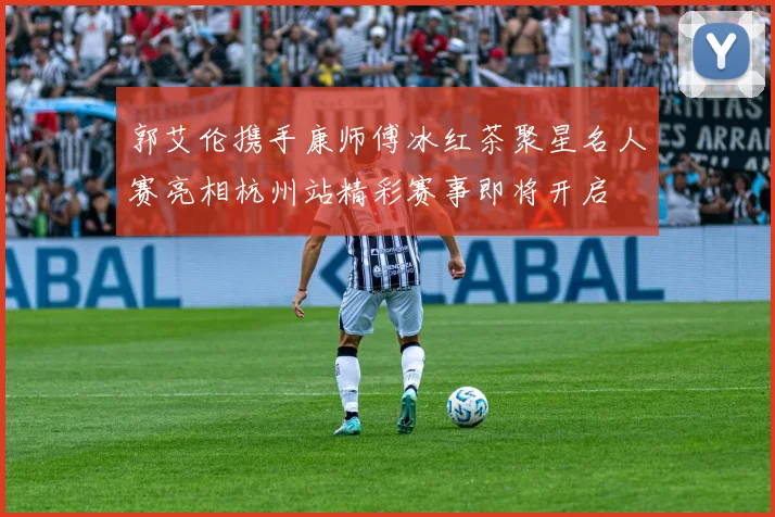 郭艾伦携手康师傅冰红茶聚星名人赛亮相杭州站精彩赛事即将开启