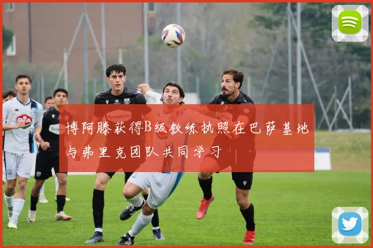 博阿滕获得B级教练执照在巴萨基地与弗里克团队共同学习